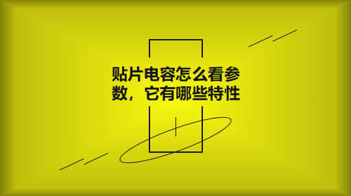 貼片電容怎么看參數(shù)，它有哪些特性？